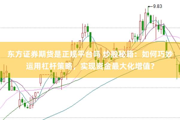 東方證券期貨是正規(guī)平臺(tái)嗎 炒股秘籍：如何巧妙運(yùn)用杠桿策略，實(shí)現(xiàn)資金最大化增值？