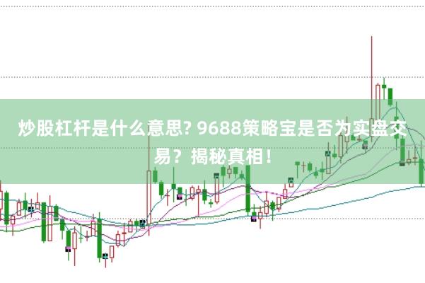 炒股杠桿是什么意思? 9688策略寶是否為實(shí)盤交易？揭秘真相！