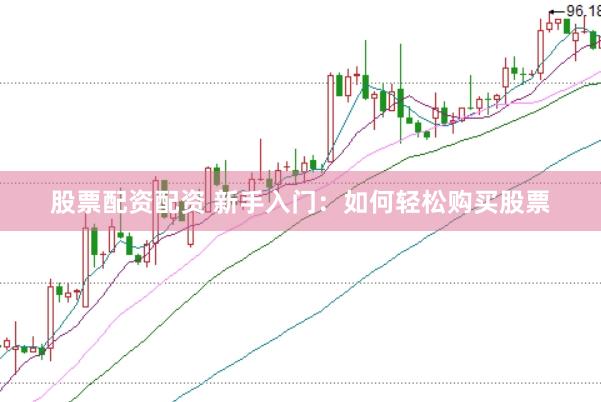 股票配資配資 新手入門：如何輕松購買股票