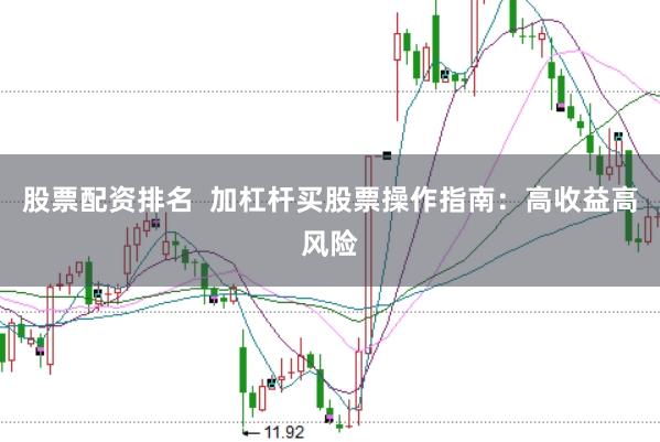 股票配資排名  加杠桿買股票操作指南：高收益高風(fēng)險(xiǎn)
