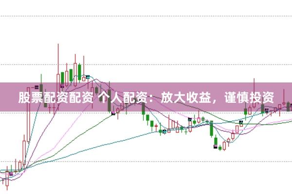 股票配資配資 個人配資：放大收益，謹(jǐn)慎投資