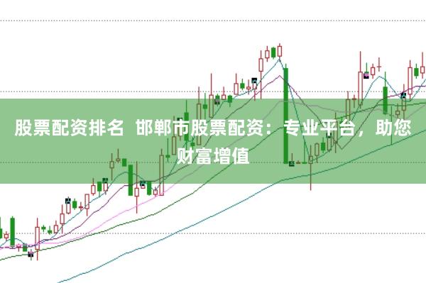 股票配資排名  邯鄲市股票配資：專業(yè)平臺(tái)，助您財(cái)富增值