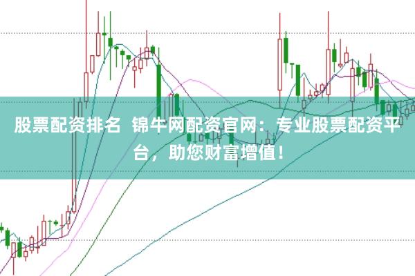 股票配資排名  錦牛網(wǎng)配資官網(wǎng)：專業(yè)股票配資平臺(tái)，助您財(cái)富增值！