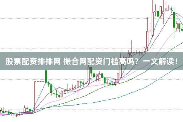股票配資排排網(wǎng) 撮合網(wǎng)配資門(mén)檻高嗎？一文解讀！