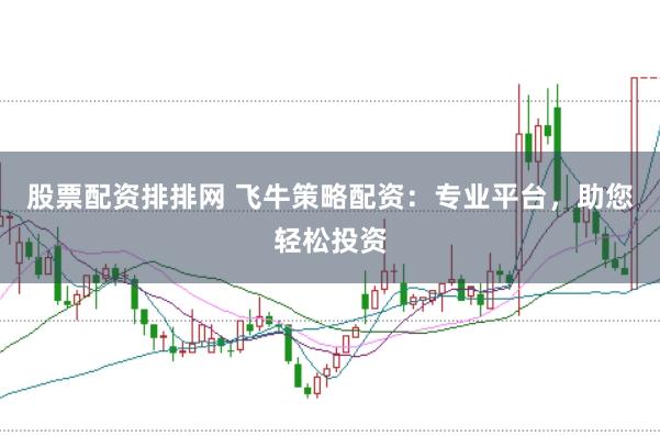股票配資排排網(wǎng) 飛牛策略配資：專(zhuān)業(yè)平臺(tái)，助您輕松投資