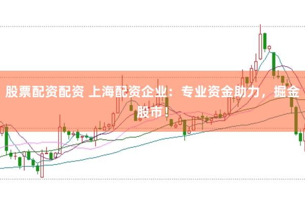 股票配資配資 上海配資企業(yè)：專業(yè)資金助力，掘金股市！