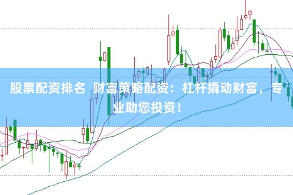 股票配資排名  財(cái)富策略配資：杠桿撬動(dòng)財(cái)富，專業(yè)助您投資！