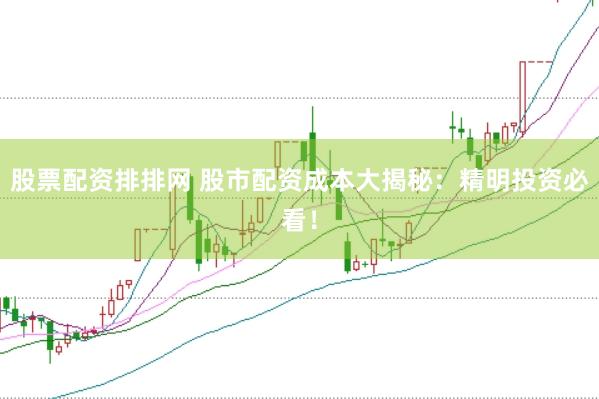 股票配資排排網(wǎng) 股市配資成本大揭秘：精明投資必看！