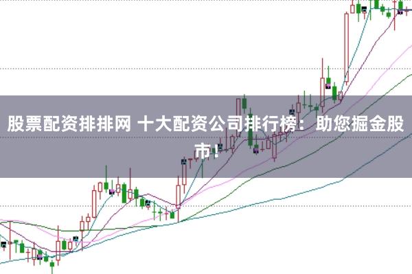 股票配資排排網(wǎng) 十大配資公司排行榜：助您掘金股市！