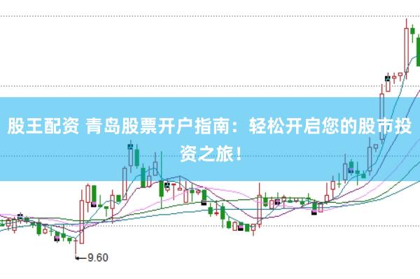 股王配資 青島股票開(kāi)戶指南：輕松開(kāi)啟您的股市投資之旅！