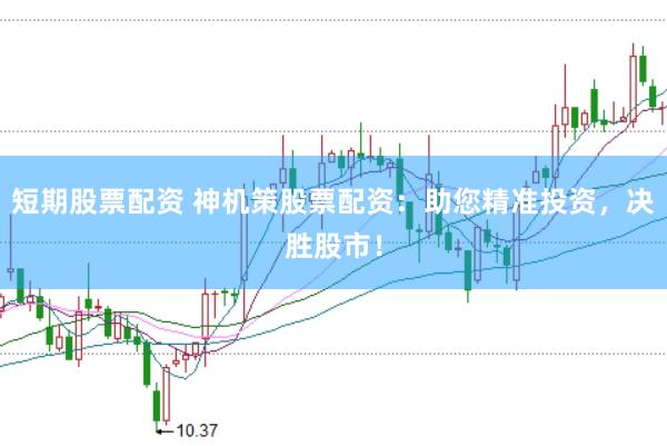 短期股票配資 神機(jī)策股票配資：助您精準(zhǔn)投資，決勝股市！