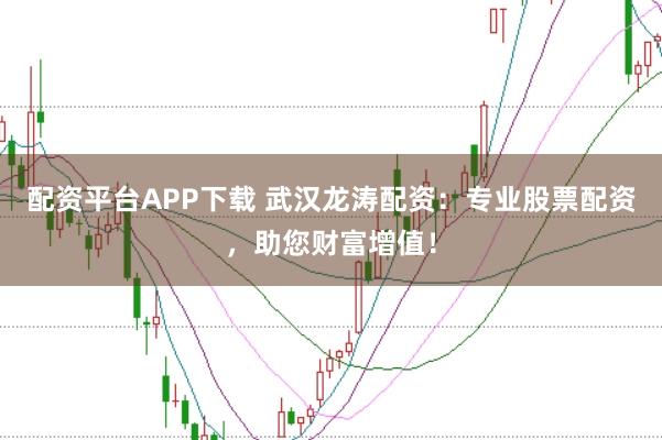 配資平臺APP下載 武漢龍濤配資：專業(yè)股票配資，助您財富增值！