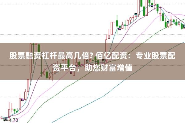 股票融資杠桿最高幾倍? 佰億配資：專業(yè)股票配資平臺(tái)，助您財(cái)富增值
