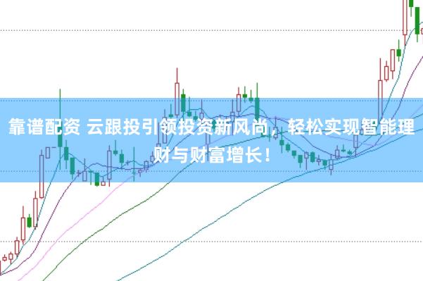 靠譜配資 云跟投引領(lǐng)投資新風(fēng)尚，輕松實(shí)現(xiàn)智能理財(cái)與財(cái)富增長(zhǎng)！