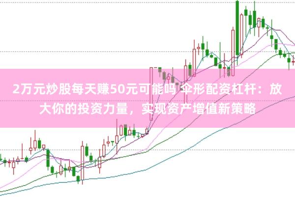 2萬元炒股每天賺50元可能嗎 傘形配資杠桿：放大你的投資力量，實現(xiàn)資產(chǎn)增值新策略
