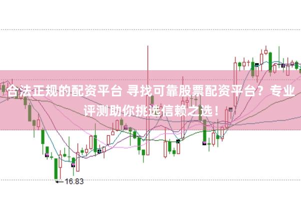 合法正規(guī)的配資平臺 尋找可靠股票配資平臺？專業(yè)評測助你挑選信賴之選！