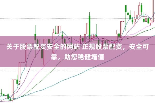 關(guān)于股票配資安全的網(wǎng)站 正規(guī)股票配資，安全可靠，助您穩(wěn)健增值