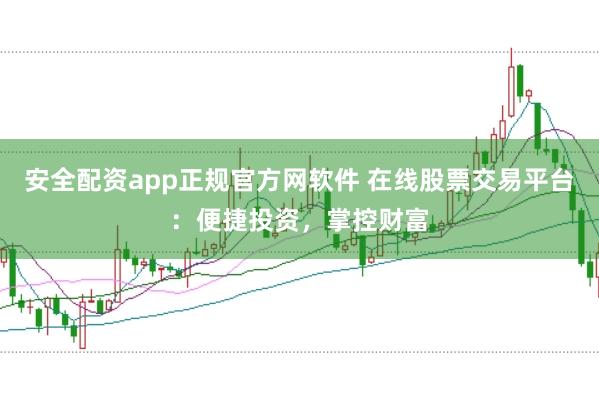 安全配資app正規(guī)官方網(wǎng)軟件 在線股票交易平臺(tái)：便捷投資，掌控財(cái)富