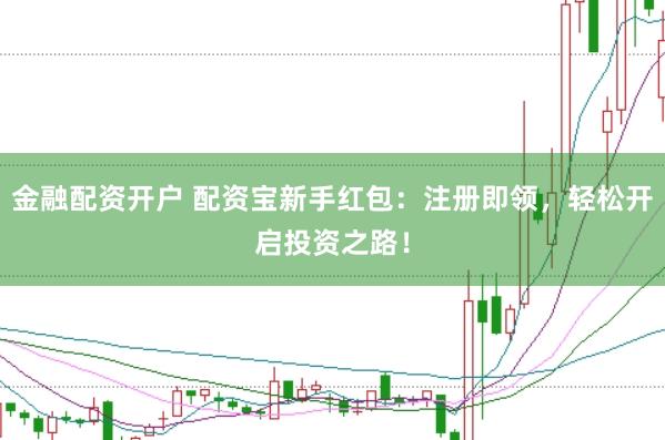 金融配資開戶 配資寶新手紅包：注冊(cè)即領(lǐng)，輕松開啟投資之路！