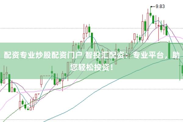 配資專業(yè)炒股配資門戶 智投匯配資：專業(yè)平臺，助您輕松投資！