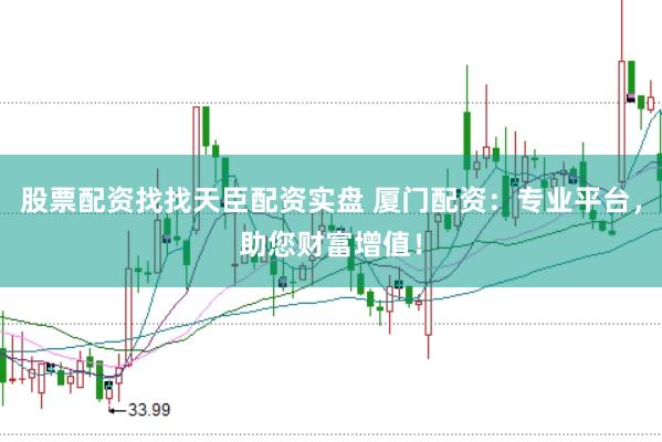 股票配資找找天臣配資實(shí)盤 廈門配資：專業(yè)平臺，助您財(cái)富增值！