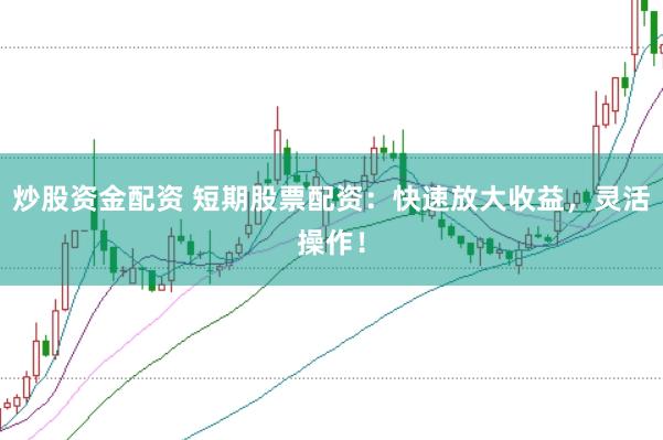 炒股資金配資 短期股票配資：快速放大收益，靈活操作！