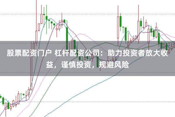 股票配資門戶 杠桿配資公司：助力投資者放大收益，謹(jǐn)慎投資，規(guī)避風(fēng)險(xiǎn)