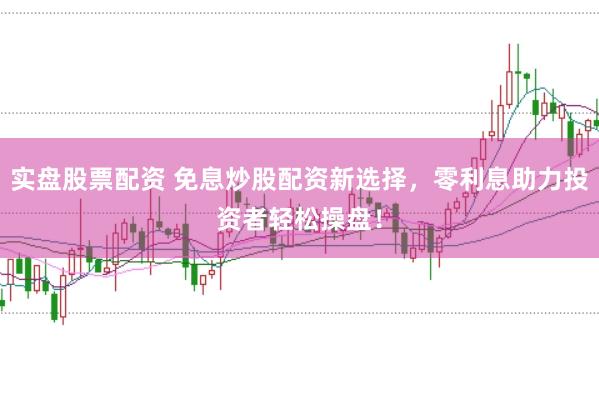 實(shí)盤股票配資 免息炒股配資新選擇，零利息助力投資者輕松操盤！