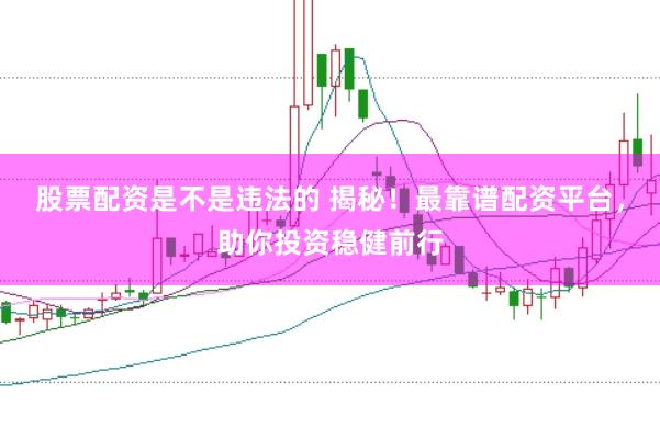 股票配資是不是違法的 揭秘！最靠譜配資平臺，助你投資穩(wěn)健前行
