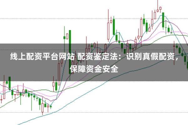 線上配資平臺(tái)網(wǎng)站 配資鑒定法：識(shí)別真假配資，保障資金安全