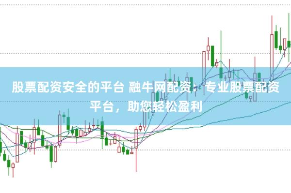 股票配資安全的平臺(tái) 融牛網(wǎng)配資：專業(yè)股票配資平臺(tái)，助您輕松盈利
