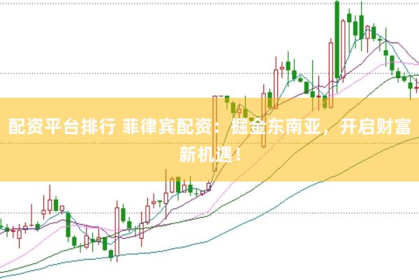 配資平臺(tái)排行 菲律賓配資：掘金東南亞，開(kāi)啟財(cái)富新機(jī)遇！