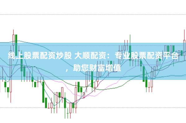 線上股票配資炒股 大順配資：專業(yè)股票配資平臺(tái)，助您財(cái)富增值