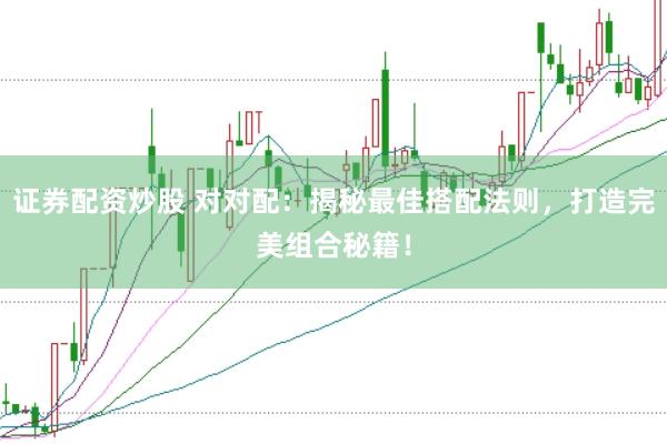 證券配資炒股 對對配：揭秘最佳搭配法則，打造完美組合秘籍！