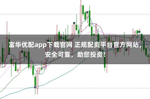 富華優(yōu)配app下載官網(wǎng) 正規(guī)配資平臺官方網(wǎng)站，安全可靠，助您投資！