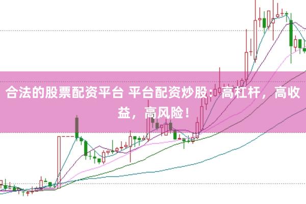合法的股票配資平臺 平臺配資炒股：高杠桿，高收益，高風險！
