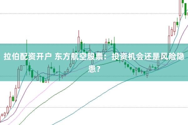 拉伯配資開(kāi)戶 東方航空股票：投資機(jī)會(huì)還是風(fēng)險(xiǎn)隱患？