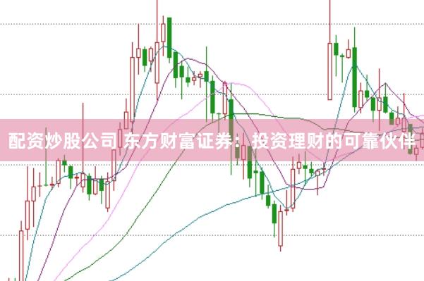 配資炒股公司 東方財富證券：投資理財?shù)目煽炕锇?></p><p>在瞬息萬變的金融市場中配資炒股公司，選擇一個值得信賴的投資理財伙伴至關重要。東方財富證券憑借其雄厚的實力、專業(yè)的服務和創(chuàng)新的平臺，已成為廣大投資者信賴的可靠伙伴。</p><p>**雄厚的實力，穩(wěn)健經(jīng)營**</p><p>東方財富證券是國內領先的綜合性證券公司，擁有雄厚的資本實力和穩(wěn)健的經(jīng)營基礎。公司注冊資本金高達100億元，總資產超過1萬億元，為投資者的資金安全提供了堅實保障。</p><p>**專業(yè)的服務，貼心陪伴**</p><p>東方財富證券擁有經(jīng)驗豐富的專業(yè)團隊，為投資者提供全方位的投資理財服務。公司設有投顧、研究、交易、客服等多個部門，為投資者提供從投資咨詢、賬戶管理到交易執(zhí)行的全程服務。</p><p>**創(chuàng)新的平臺配資炒股公司，便捷高效**</p><p>東方財富證券依托科技創(chuàng)新，打造了功能強大的投資理財平臺。投資者可以通過東方財富網(wǎng)、東方財富APP等渠道，隨時隨地進行投資交易、查詢行情、獲取資訊。平臺界面簡潔易用，操作便捷高效。</p><p>**豐富的產品，滿足需求**</p><p>東方財富證券提供豐富的投資理財產品，滿足不同投資者的需求。公司代理發(fā)行股票、債券、基金、理財產品等多種金融產品，投資者可以根據(jù)自己的風險承受能力和投資目標，選擇適合自己的產品進行投資。</p><p>**投資者教育，<a href=