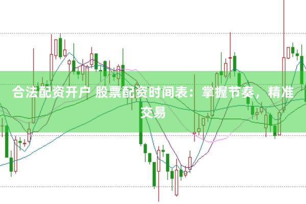 合法配資開(kāi)戶 股票配資時(shí)間表：掌握節(jié)奏，精準(zhǔn)交易