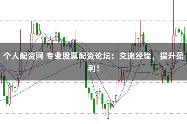 個人配資網(wǎng) 專業(yè)股票配資論壇：交流經(jīng)驗，提升盈利！