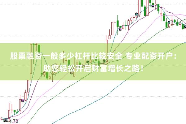 股票融資一般多少杠桿比較安全 專業(yè)配資開戶：助您輕松開啟財富增長之路！
