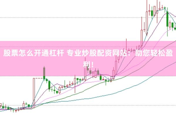 股票怎么開(kāi)通杠桿 專(zhuān)業(yè)炒股配資網(wǎng)站：助您輕松盈利！