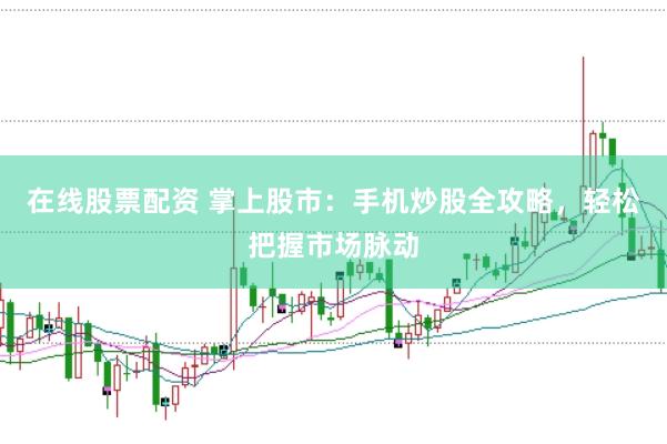 在線(xiàn)股票配資 掌上股市：手機(jī)炒股全攻略，輕松把握市場(chǎng)脈動(dòng)