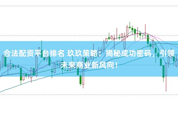 合法配資平臺(tái)排名 玖玖策略：揭秘成功密碼，引領(lǐng)未來(lái)商業(yè)新風(fēng)向！