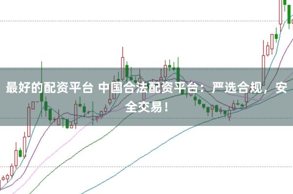 最好的配資平臺(tái) 中國(guó)合法配資平臺(tái)：嚴(yán)選合規(guī)，安全交易！