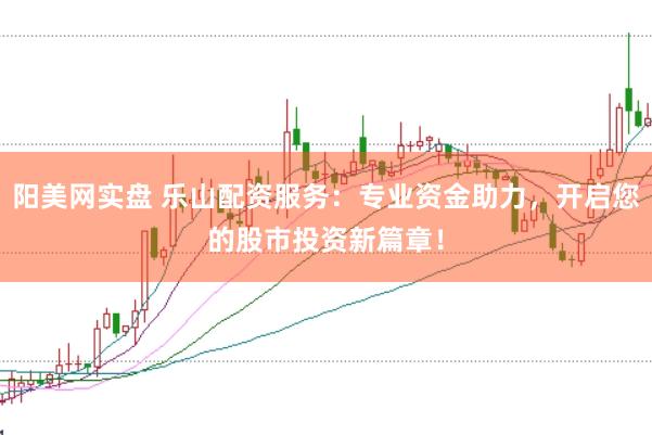 陽(yáng)美網(wǎng)實(shí)盤(pán) 樂(lè)山配資服務(wù)：專(zhuān)業(yè)資金助力，開(kāi)啟您的股市投資新篇章！