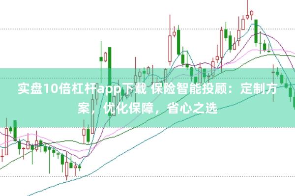 實(shí)盤(pán)10倍杠桿app下載 保險(xiǎn)智能投顧：定制方案，優(yōu)化保障，省心之選
