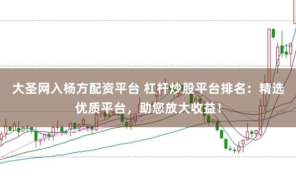 大圣網(wǎng)入楊方配資平臺(tái) 杠桿炒股平臺(tái)排名：精選優(yōu)質(zhì)平臺(tái)，助您放大收益！