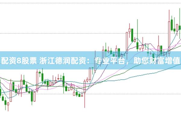 配資8股票 浙江德潤配資：專業(yè)平臺(tái)，助您財(cái)富增值