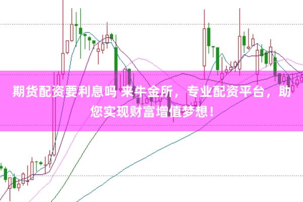 期貨配資要利息嗎 來牛金所，專業(yè)配資平臺(tái)，助您實(shí)現(xiàn)財(cái)富增值夢(mèng)想！